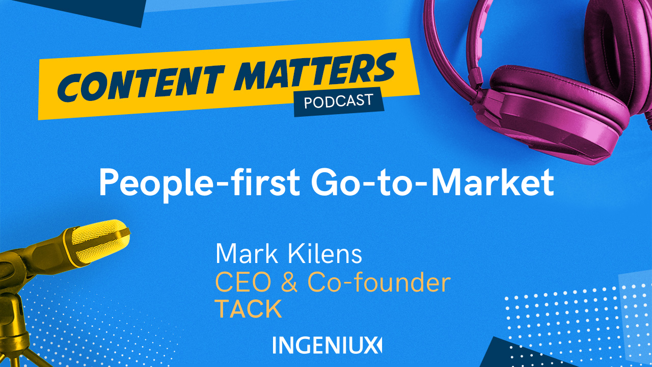 Ingeniux Podcast Content Matters Podcast Shifting to a People-First Go-to-Market Model with Mark Kilens Ingeniux