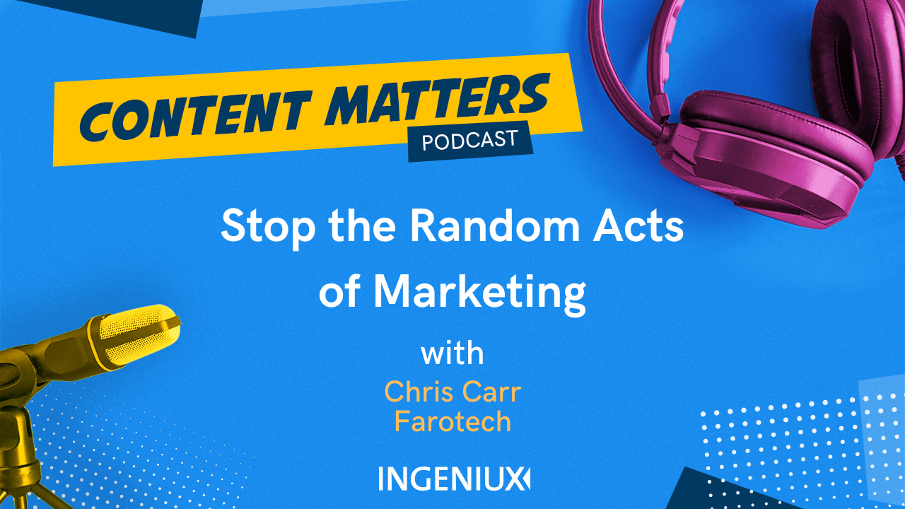 Ingeniux Podcast Stop the Random Acts of Marketing with Chris Carr