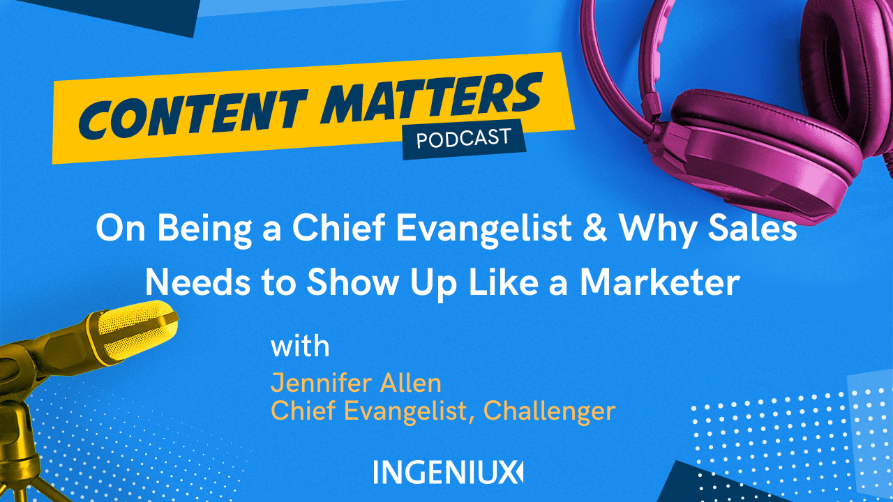 Ingeniux Podcast On Being a Chief Evangelist & Why Sales Needs to Show Up as a Marketer 