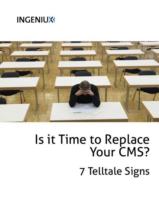 Ingeniux White Papers Is It Time to Replace Your CMS? 7 Telltale Signs for Higher Education
